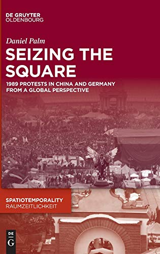 Seizing the Square: 1989 Protests in China and Germany from a Global Perspective (SpatioTemporality / RaumZeitlichkeit)