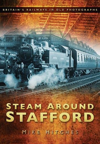 Steam Around Stafford: Britain's Railways in Old Photographs (Britains Railways/Old Photos)