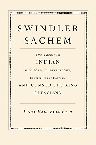 Swindler Sachem: The American Indian Who Sold His Birthright, Dropped Out of Harvard, and Conned the King of England (English Edition)