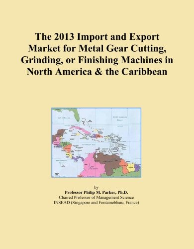 The 2013 Import and Export Market for Metal Gear Cutting, Grinding, or Finishing Machines in North America & the Caribbean