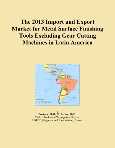 The 2013 Import and Export Market for Metal Surface Finishing Tools Excluding Gear Cutting Machines in Latin America