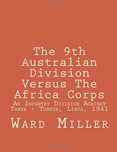 The 9th Australian Division Versus The Africa Corps: An Infantry Division Against Tanks - Tobruk, Libya, 1941