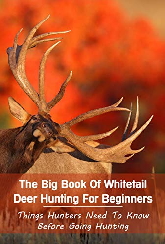 The Big Book Of Whitetail Deer Hunting For Beginners: Things Hunters Need To Know Before Going Hunting: Whitetail Deer Buck (English Edition)