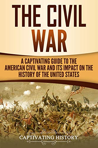 The Civil War: A Captivating Guide to the American Civil War and Its Impact on the History of the United States (Captivating History) (English Edition)