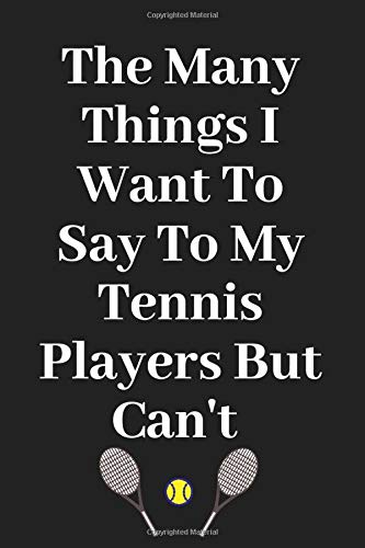 The Many Things I Want To Say To My Tennis Players But Can't: Lined Notebook/ Journal Gift/ Funny and Cute Gift For Tennis Players and Coaches, 110 Pages, 6"×9", Soft Cover, Matte Finish