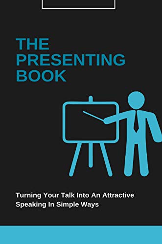The Presenting Book: Turning Your Talk Into An Attractive Speaking In Simple Ways: Communication And Presentation Skills Books (English Edition)