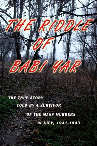 The Riddle of Babi Yar: The True Story Told by a Survivor of the Mass Murders in Kiev, 1941-1943