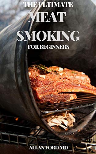 THE ULTIMATE MEAT SMOKING FOR BEGINNERS: Meat Smoker Cookbook for Real Pitmasters, Irresistible Recipes for Unique Barbeque (English Edition)