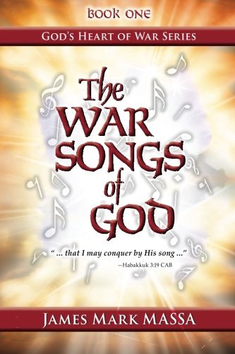 The War Songs of God: "... that I may conquer by His song ...": Volume 1 (God's Heart of War Series)
