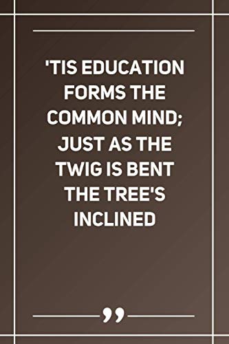 'Tis Education Forms The Common Mind; Just As The Twig Is Bent The Tree'S Inclined: Blank Lined Notebook