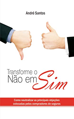 Transforme o Não em Sim: Como neutralizar as principais objeções colocadas pelos compradores de seguros (Portuguese Edition)