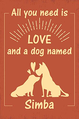 All you need is love and a dog named Simba journal Notebook: great gift for men, women, boys, and girls who Love Dogs | Journal for Simba dog owner | Size ”6x9” | 110 Pages | lined Notebook Journal