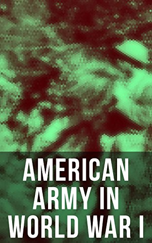 American Army in World War I: Including the Mobilization, The Main Battles & All Official Documents of the U.S. Government during the War (English Edition)