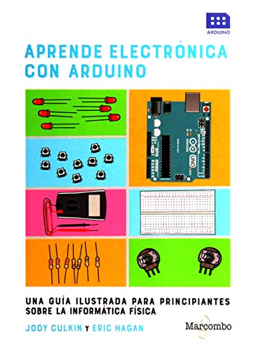 Aprende electrónica con Arduino: UNA GUÍA ILUSTRADA PARA PRINCIPIANTES SOBRE LA INFORMÁTICA FÍSICA Aprende electrónica con Arduino: UNA GUÍA ILUSTRADA PARA PRINCIPIANTES SOBRE LA INFORMÁTICA FÍSICA