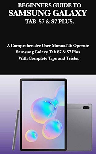BEGINNERS GUIDE TO SAMSUNG GALAXY TAB S7 & S7 PLUS.: A Comprehensive User Manual To Operate Samsung Galaxy Tab S7 & S7 Plus With Complete Tips and Tricks (English Edition)