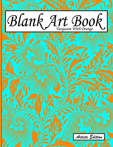 Blank Art Book: Sketchbook For Drawing, Artists Edition, Colors Turquoise With Orange, Floral Ornament Theme (Soft Cover, White Fat Paper, 100 Pages, Large Size 8.5" x 11" ≈ A4)