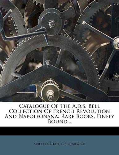 Catalogue Of The A.d.s. Bell Collection Of French Revolution And Napoleonana: Rare Books, Finely Bound...