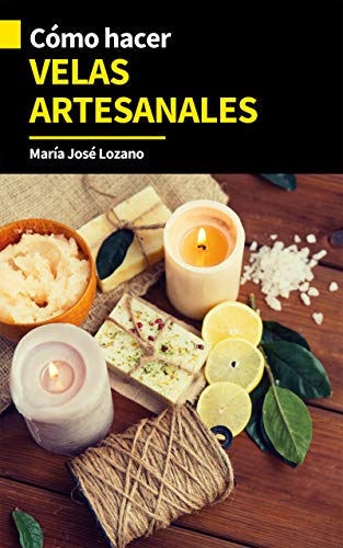 CÓMO HACER VELAS ARTESANALES: Guía paso a paso con consejos y trucos para crear más de 30 tipos de velas caseras decorativas, artesanales, originales, aromáticas para decorar o venderlas