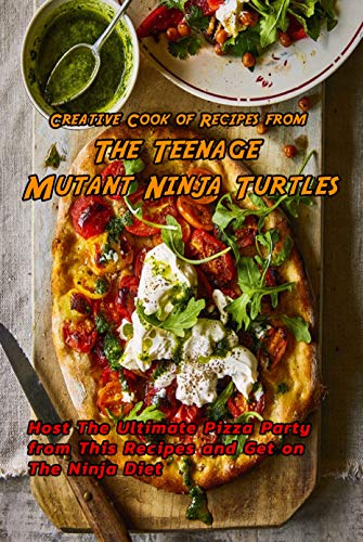 Creative Cook of Recipes from The Teenage Mutant Ninja Turtles: Host The Ultimate Pizza Party from This Recipes and Get on The Ninja Diet: Teenage Mutant Ninja Turtles Cookbook (English Edition)