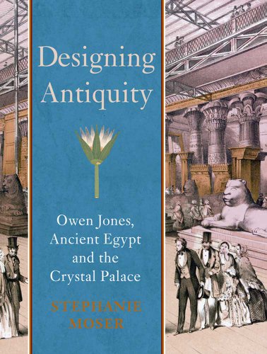 Designing Antiquity: Owen Jones, Ancient Egypt and the Crystal Palace (The Paul Mellon Centre for Studies in British Art)