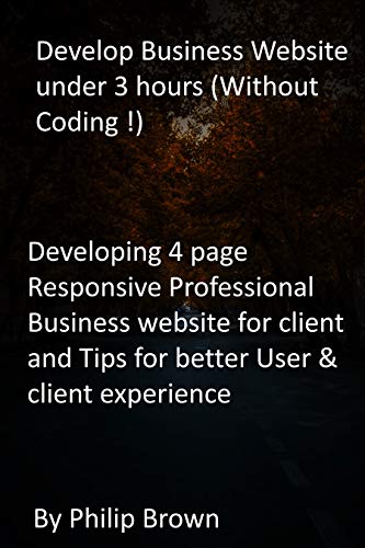 Develop Business Website under 3 hours (Without Coding !): Developing 4 page Responsive Professional Business website for client and Tips for better User & client experience (English Edition)