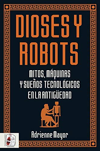 Dioses y robots: Mitos, máquinas y sueños tecnológicos en la Antigüedad (Historia Antigua)