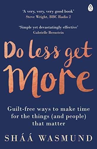 Do Less Get More: Guilt-free Ways to Make Time for the Things (and People) that Matter
