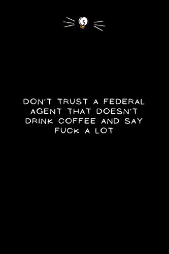Don't trust a Federal Agent that doesn’t drink coffee and say fuck a lot: Funny gift for Federal Agent \ Gag Gifts for Office Workers - Colleagues - Coworkers \ Lined Notebook - 6'' x 9'' - 110 Pages