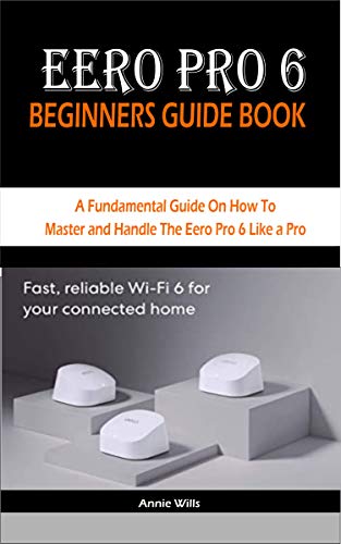 EERO PRO 6 BEGINNERS GUIDE BOOK: A Fundamental Guide On How To Master and Handle The Eero Pro 6 Like a Pro (English Edition)
