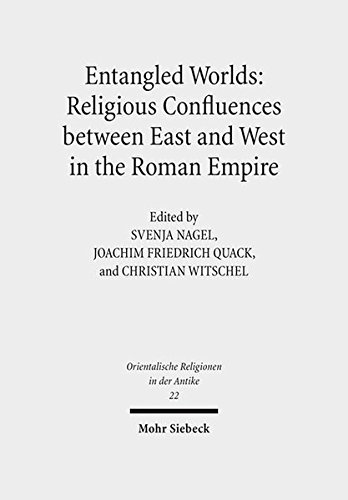 Entangled Worlds: Religious Confluences: Religious Confluences Between East and West in the Roman Empire: The Cults of Isis, Mithras, and Jupiter ... Der Antike / Oriental Religions in Antiquity)