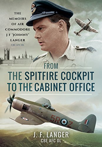 From the Spitfire Cockpit to the Cabinet Office: The Memoirs of Air Commodore J F 'johnny' Langer CBE Afc DL