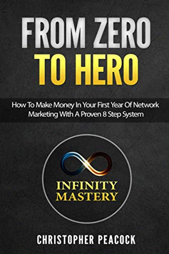 From Zero To Hero: How To Make Money In Your First Year Of Network Marketing With A Proven 8 Step System (Infinity Mastery)