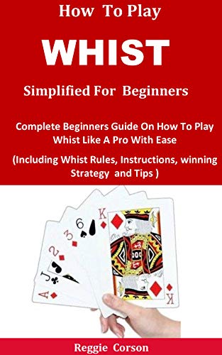 How To Play Whist Simplified For Beginners: Complete Beginners Guide On How To Play Whist Like A Pro With Ease (Including Whist Rules, Instructions, winning Strategy and Tips ) (English Edition)