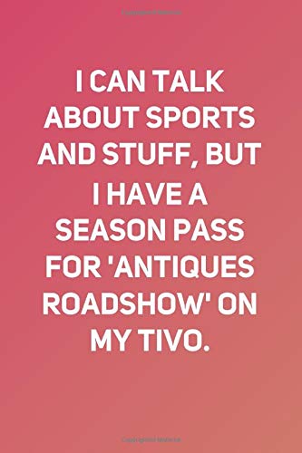 I can talk about sports and stuff, but I have a season pass for 'Antiques Roadshow' on my TiVo: Lined Notebook