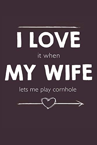 I Love It When My Wife Lets Me Play Cornhole: Cool Novelty Gift for Loving Husband ~ Small Lined Notebook (6'' X 9")