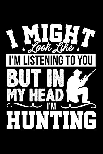 I Might Look Like I'm Listening to You But In My Head I'm Hunting: Lined Journal Notebook for Men and Women Who Love Buck Deer Hunting, Hunting Season, Father's Day Gift Idea