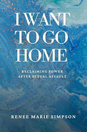 I WANT TO GO HOME: Reclaiming Power After Sexual Assault (English Edition)