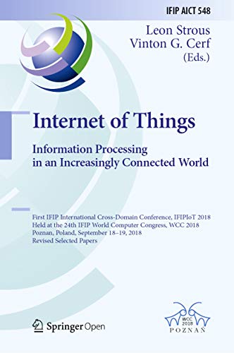 Internet of Things. Information Processing in an Increasingly Connected World: First IFIP International Cross-Domain Conference, IFIPIoT 2018, Held at ... Technology Book 548) (English Edition)