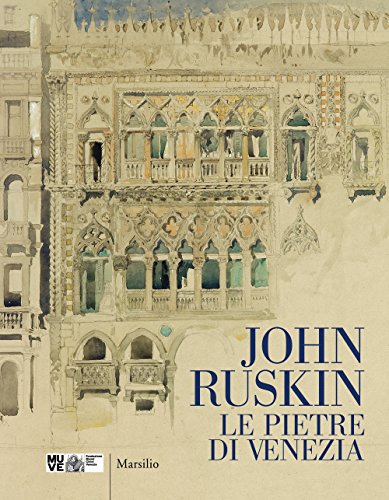 John Ruskin. Le pietre di Venezia. Catalogo della mostra (Venezia, 10 marzo-10 giugno 2018). Ediz. a colori (Cataloghi)