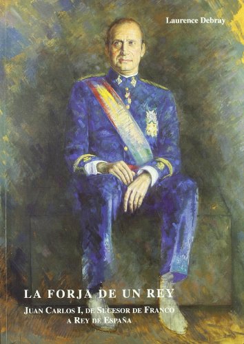 La Forja De Un Rey. Juan Carlos I, De Sucesor De Franco A Rey De España