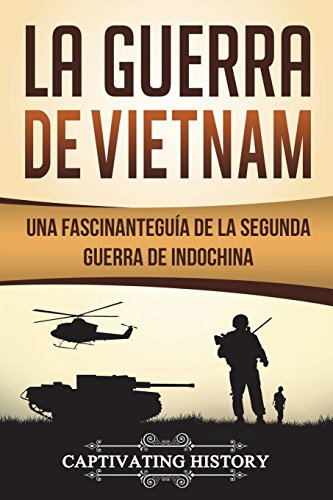 La Guerra de Vietnam: Una fascinante guía de la Segunda Guerra de Indochina (Libro en Español/Vietnam War Spanish Book Version)