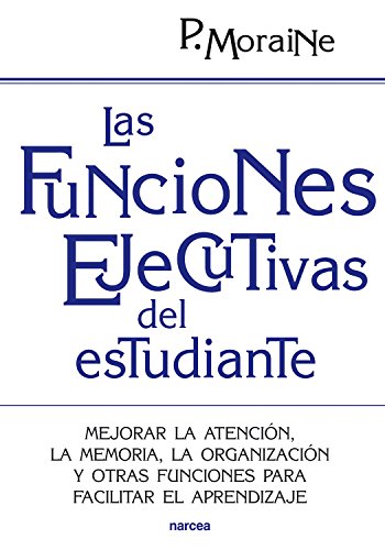 Las funciones ejecutivas del estudiante: Mejorar la atención, la memoria, la organización y otras funciones para facilitar el aprendizaje (Educación Hoy nº 197) Las funciones ejecutivas del estudiante: Mejorar la atención, la memoria, la organización y otras funciones para facilitar el aprendizaje (Educación Hoy nº 197)