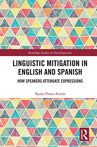 Linguistic Mitigation in English and Spanish: How Speakers Attenuate Expressions (Routledge Studies in Sociolinguistics)