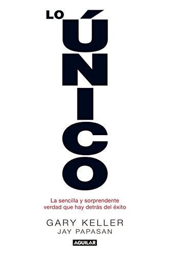 Lo único: La sencilla y sorprendente verdad que hay detrás del éxito Lo único: La sencilla y sorprendente verdad que hay detrás del éxito