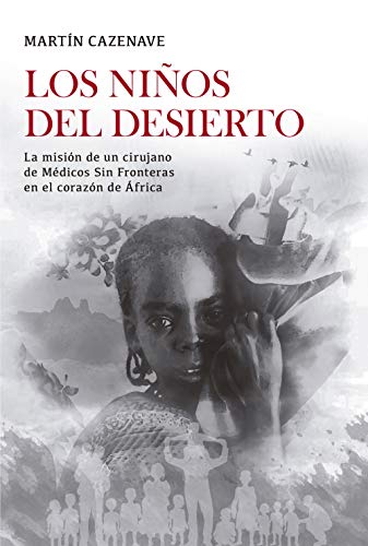 Los niños del desierto: La misión de un cirujano de Médicos Sin Fronteras en el corazón de África Los niños del desierto: La misión de un cirujano de Médicos Sin Fronteras en el corazón de África