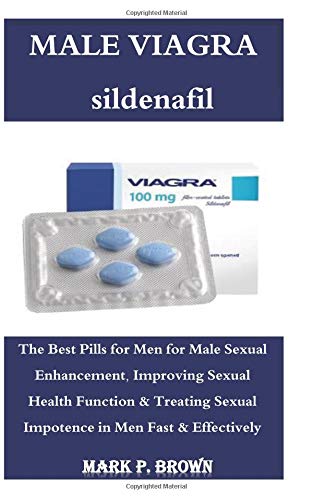 Male Viagra: The Best Pills for Men for Male Sexual Enhancement, Improving Sexual Health Function & Treating Sexual Impotence in Men Fast & Effectively