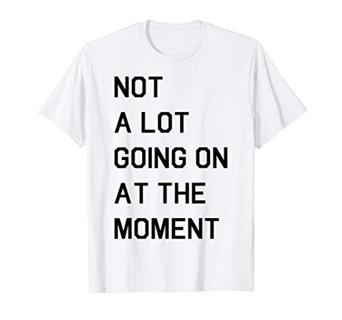 Not A Lot Going On At The Moment Camiseta