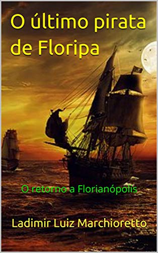 O último pirata de Floripa: O retorno a Florianópolis (Portuguese Edition)