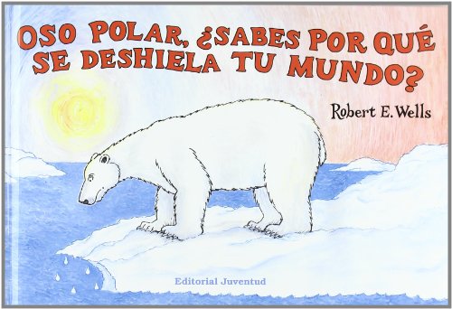 Oso polar, ¿sabes por qué se deshiela tu mundo? (LIBROS DE ROBERT E. WELLS)