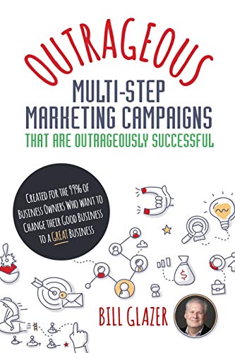 OUTRAGEOUS Multi-Step Marketing Campaigns That Are Outrageously Successful: Created for the 99% of Business Owners Who Want to Change Their Good Business Into a GREAT Business! (English Edition)